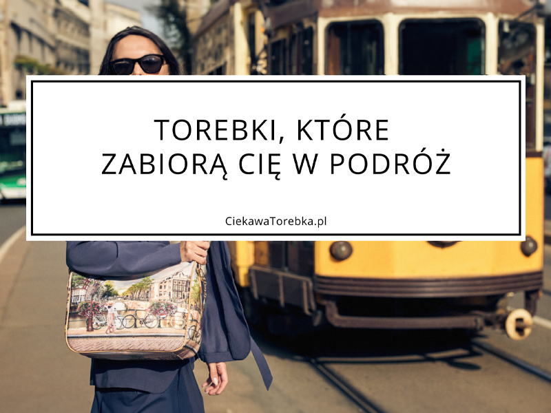 Torebki, które zabiorą Cię w świat