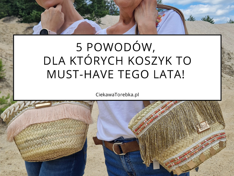 5 powodów, dla których koszyk letni to must-have tego lata!