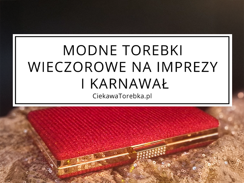 Modne torebki wieczorowe na imprezy i karnawał
